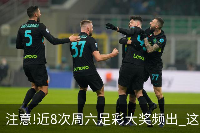 注意!近8次周六足彩大奖频出 这几场或造大冷